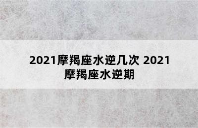 2021摩羯座水逆几次 2021摩羯座水逆期